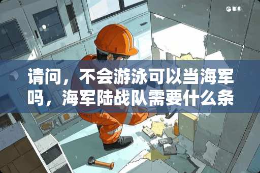 请问，不会游泳可以当海军吗，海军陆战队需要什么条件吗