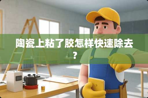 陶瓷上粘了胶怎样快速除去？