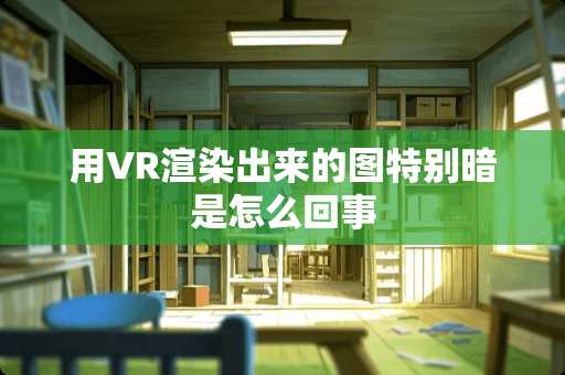 用VR渲染出来的图特别暗是怎么回事