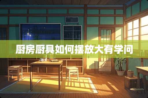 厨房厨具如何摆放大有学问