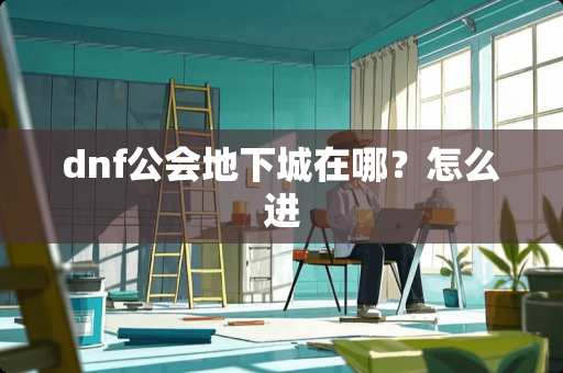 dnf公会**城在哪？怎么进