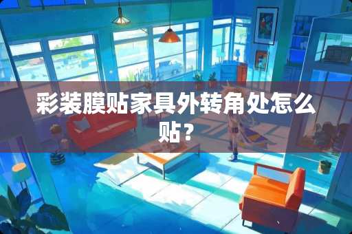 彩装膜贴家具外转角处怎么贴？