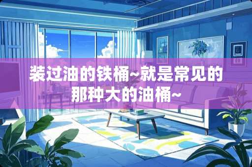 装过油的铁桶~就是常见的那种大的油桶~