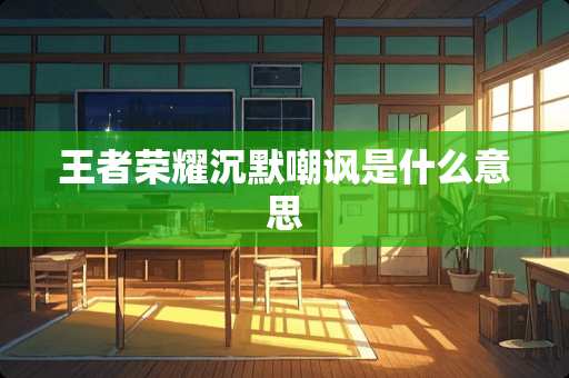 王者荣耀沉默嘲讽是什么意思