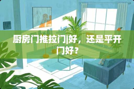 厨房门推拉门|好，还是平开门好？