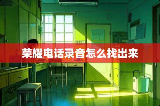 荣耀电话录音怎么找出来