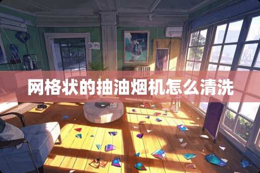 网格状的抽油烟机怎么清洗