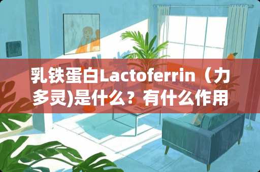 *铁蛋白Lactoferrin（力多灵)是什么？有什么作用？