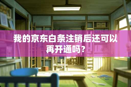 我的京东白条注销后还可以再开通吗？