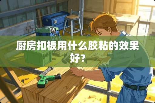 厨房扣板用什么胶粘的效果好？