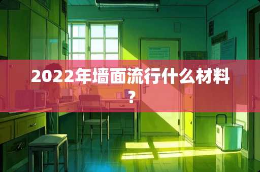 2022年墙面流行什么材料？