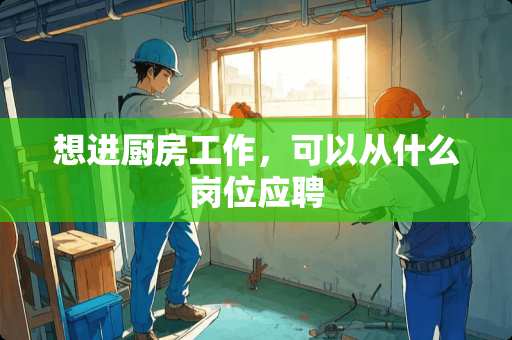 想进厨房工作，可以从什么岗位应聘