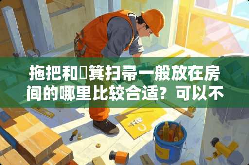 拖把和箥箕扫帚一般放在房间的哪里比较合适？可以不影响房子的空间和美观。