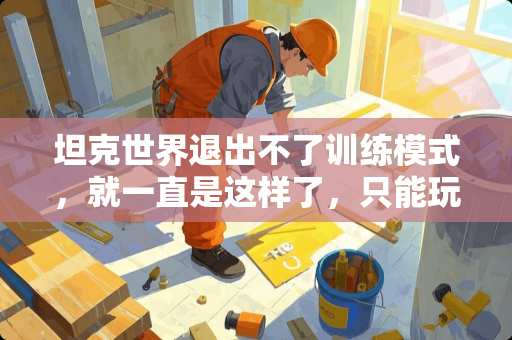 坦克世界退出不了训练模式，就一直是这样了，只能玩训练模式了