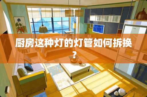 厨房这种灯的灯管如何拆换？