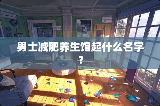 男士减肥养生馆起什么名字？