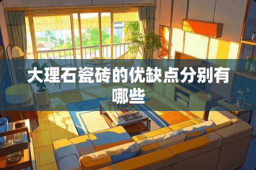 大理石瓷砖的优缺点分别有哪些