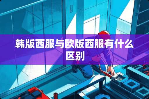 韩版西服与欧版西服有什么区别