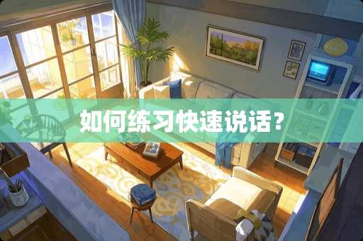 如何练习快速说话？