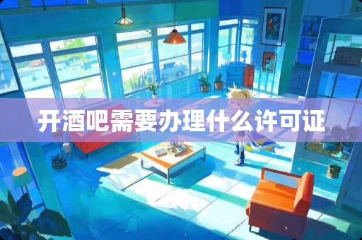 开酒吧需要办理什么许可证