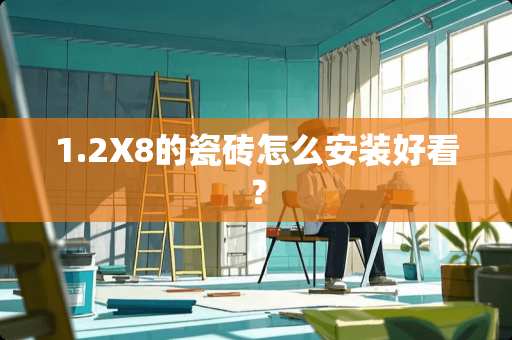 1.2X8的瓷砖怎么安装好看？