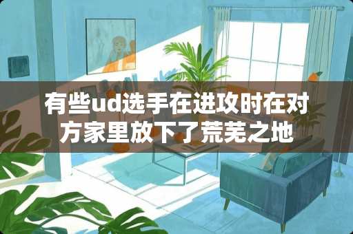 有些ud选手在进攻时在对方家里放下了荒芜之地