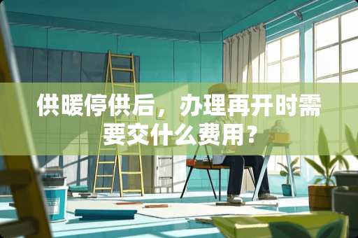 供暖停供后，办理再开时需要交什么费用？