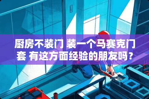 厨房不装门 装一个马赛克门套 有这方面经验的朋友吗？