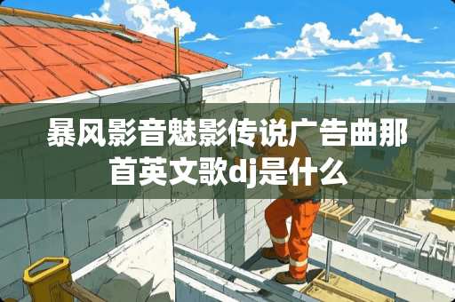 暴风影音魅影传说广告曲那首英文歌dj是什么