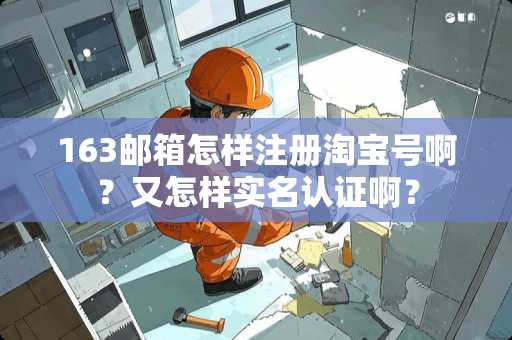 163邮箱怎样注册淘宝号啊?又怎样实名认证啊? 163邮箱怎样注册淘宝号啊?又怎样实名认证啊?