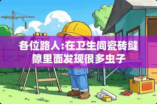 各位路人:在卫生间瓷砖缝隙里面发现很多虫子