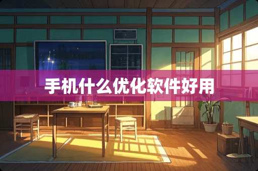 手机什么优化软件好用