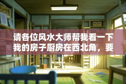 请各位风水大师帮我看一下我的房子厨房在西北角，要如何化解？本人生