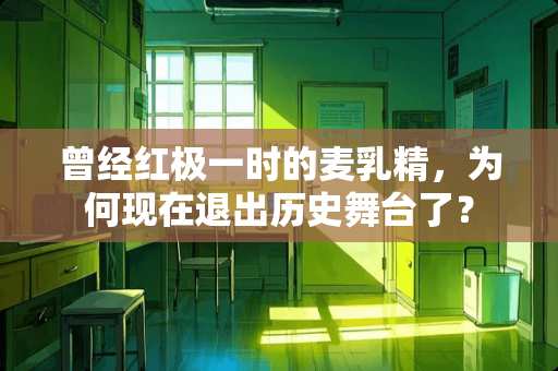 曾经红极一时的麦*精，为何现在退出历史舞台了？