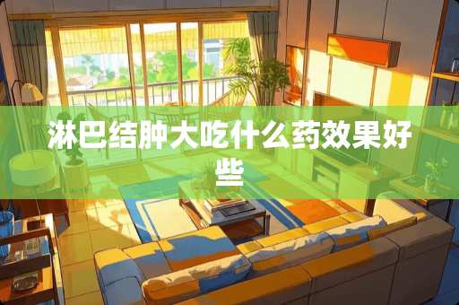 淋巴结肿大吃什么药效果好些