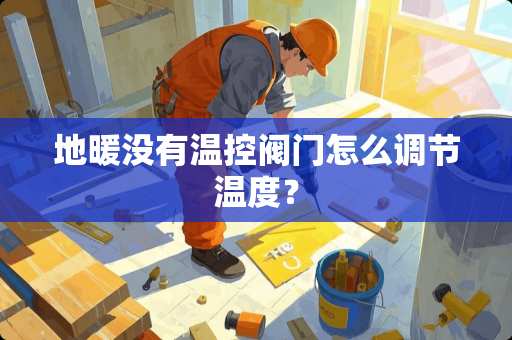地暖没有温控阀门怎么调节温度？