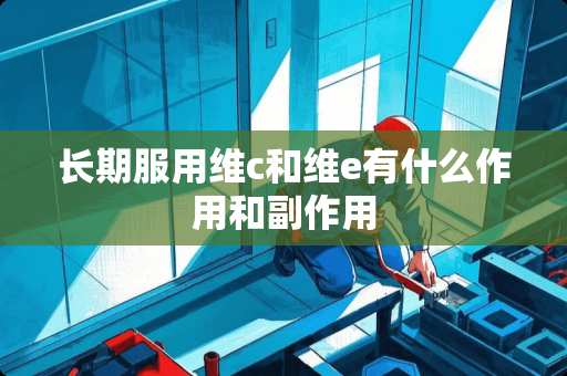 长期服用维c和维e有什么作用和副作用