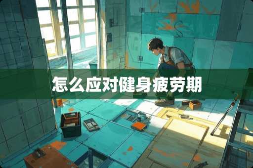 怎么应对健身疲劳期