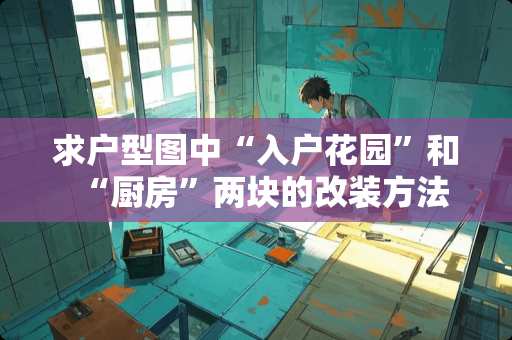 求户型图中“入户花园”和“厨房”两块的改装方法