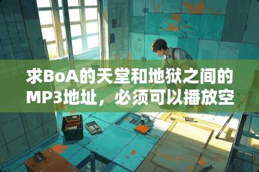 求BoA的天堂和地狱之间的MP3地址，必须可以播放空间的