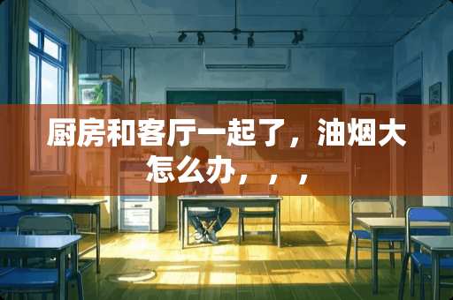 厨房和客厅一起了，油烟大怎么办，，，