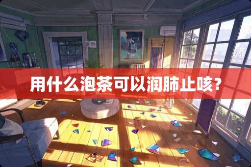 用什么泡茶可以润肺止咳？