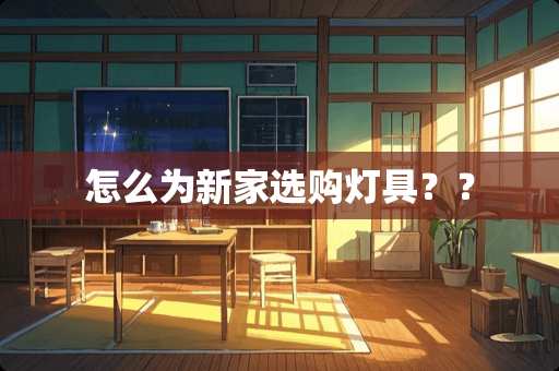 怎么为新家选购灯具？？