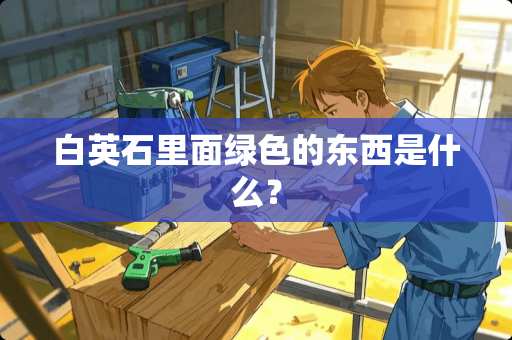 白英石里面绿色的东西是什么？