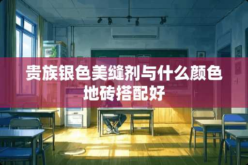 贵族银色美缝剂与什么颜色地砖搭配好