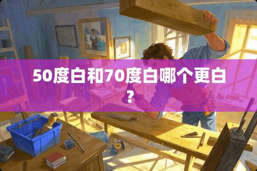 50度白和70度白哪个更白？