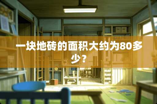 一块地砖的面积大约为80多少？