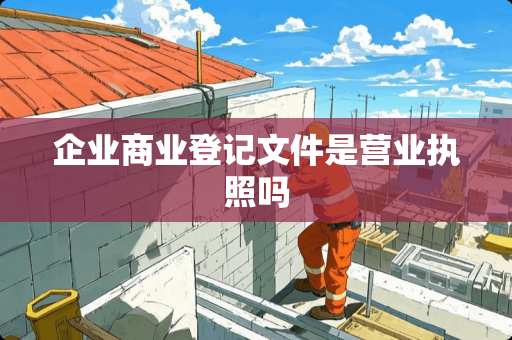 企业商业登记文件是营业执照吗