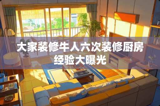 大家装修牛人六次装修厨房经验大曝光