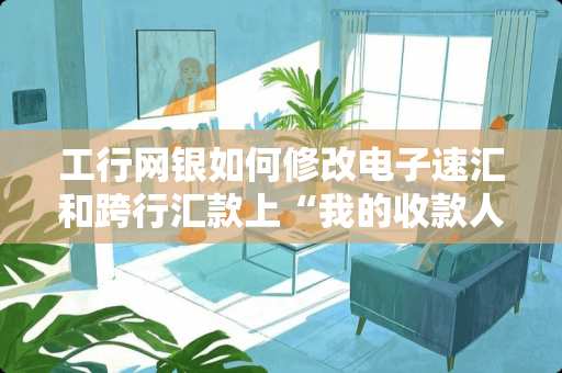 工行网银如何修改电子速汇和跨行汇款上“我的收款人”的资料